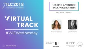 ILC 2018. IEEE Women in engineering. International leadership conference. Virtual Track. #WIEWednesda. Leading a Venture Back-able Business. Hosted by Veronica Osinski and Lisa Marrone. Brought to you by Erricsson, IEEE, and WIE.