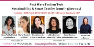 Next Wave Fashion Tech. Sustainability & Smart Textiles (panel and giveaway). London. 15th April 2018. 18.00-21.00. @BrowneJcobsonLLP. Rana Nakhal Solset, Marta Waydel, Hasna Kourda, Ashley Knowles, Janne Baetsen, Joanna Dai. Organised by Women of Wearables, BrownJacobsonLLP, Butterfly Twists