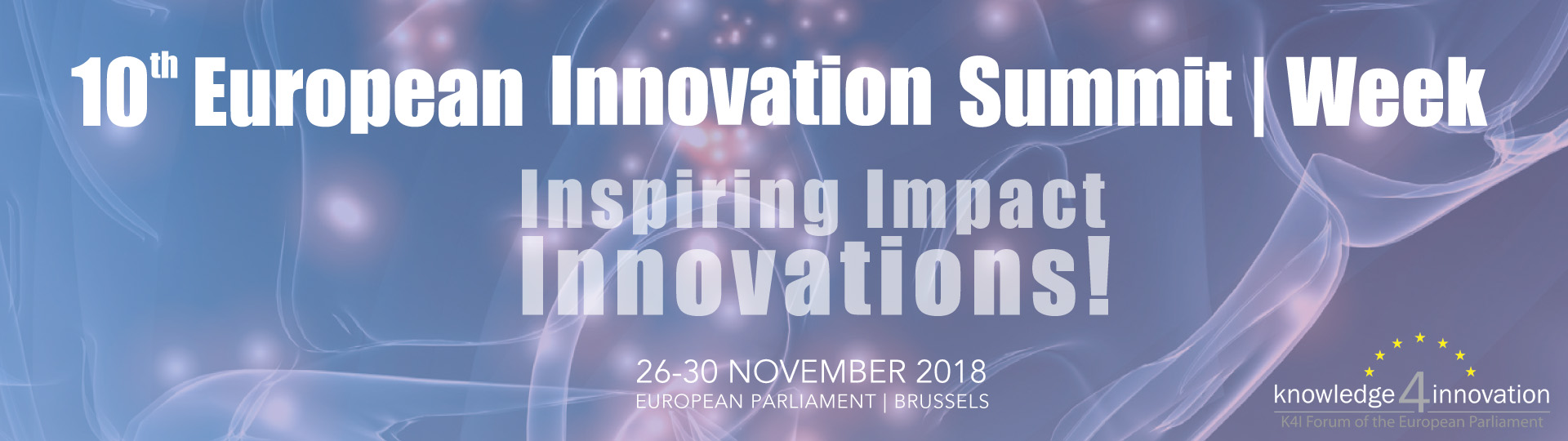 10th European Innovation Summit Week. Inspiring Impact Innovations! 16-30 November 2018. European Parliment, Brussels. Knowledge 4 Innovation. K4I Forum of the European Parliment